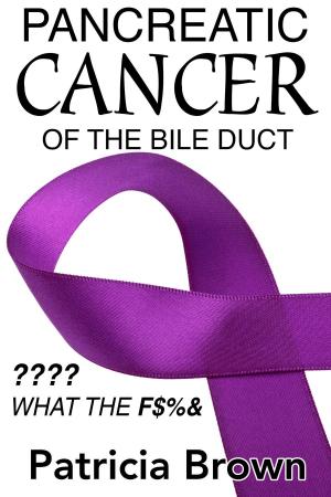 Cover of the book Pancreatic Cancer of the Bile Duct ???? What the F$%& by Cancer Support Community