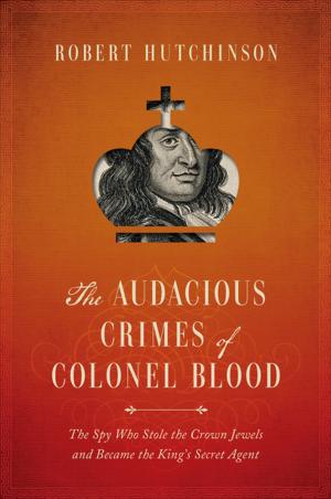 Cover of the book The Audacious Crimes of Colonel Blood: The Spy Who Stole the Crown Jewels and Became the King's Secret Agent by Marc Morris