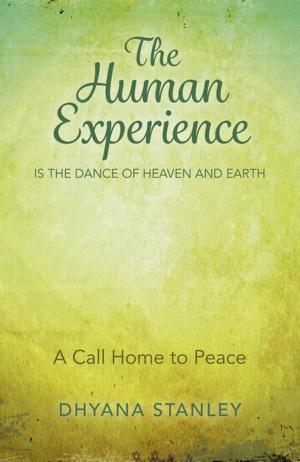 Cover of the book The Human Experience Is The Dance Of Heaven And Earth by Judith Sachs
