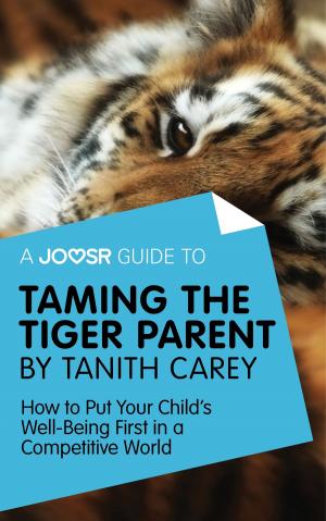 Cover of the book A Joosr Guide to... Taming the Tiger Parent by Tanith Carey: How to Put Your Child's Well-Being First in a Competitive World by Joosr