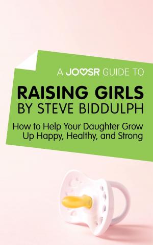 Cover of A Joosr Guide to... Raising Girls by Steve Biddulph: How to Help Your Daughter Grow Up Happy, Healthy, and Strong