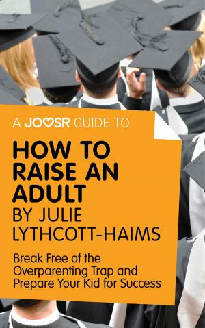 Cover of A Joosr Guide to... How to Raise an Adult by Julie Lythcott-Haims: Break Free of the Overparenting Trap and Prepare Your Kid for Success