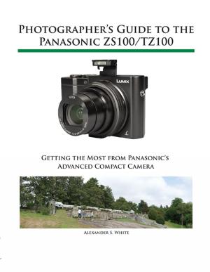 Cover of the book Photographer's Guide to the Panasonic ZS100/TZ100 by Alexander S. White