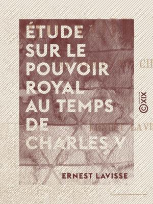 Cover of the book Étude sur le pouvoir royal au temps de Charles V by Dorothée de Courlande, Étienne Lamy