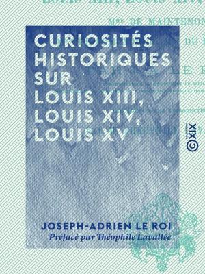 Cover of the book Curiosités historiques sur Louis XIII, Louis XIV, Louis XV by Jean Rambosson