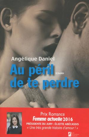 Cover of the book Au péril de te perdre. Gagnant Prix Romance Femme Actuelle 2016 by Angelique Daniel