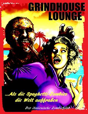 Cover of the book Grindhouse Lounge: ...Als die Spaghetti-Zombies die Welt auffraßen - Der italienische Zombiefilm by Phil Smith