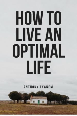 Cover of the book How to Live an Optimal Life by Anthony Udo Ekanem