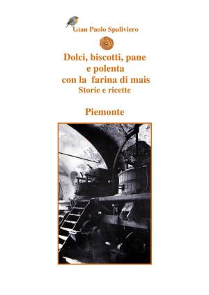 Cover of the book Dolci, biscotti, pane e polenta con la farina di mais - Piemonte by Gian Paolo Spaliviero, Aldo Molino