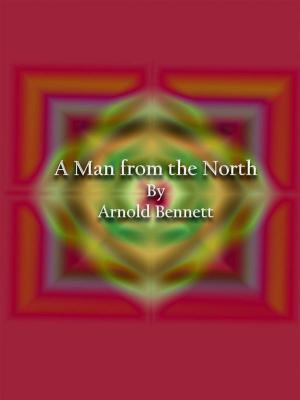 Cover of the book A Man from the North by Arnold Bennett
