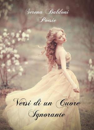 Cover of the book Versi di un Cuore Ignorante by Serena Baldoni