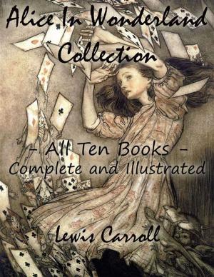 Cover of Alice In Wonderland Collection – All Ten Books - Complete and Illustrated (Alice’s Adventures in Wonderland, Through the Looking Glass, The Hunting of the Snark, Alice’s Adventures Under Ground, Sylvie and Bruno, Nursery, Songs and Poems)
