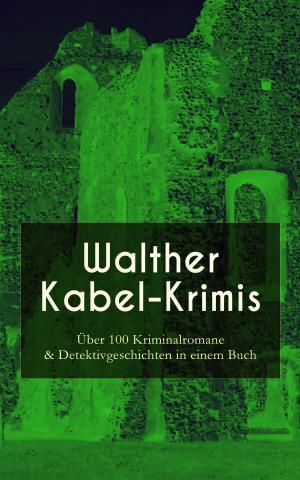 Book cover of Walther Kabel-Krimis: Über 100 Kriminalromane & Detektivgeschichten in einem Buch