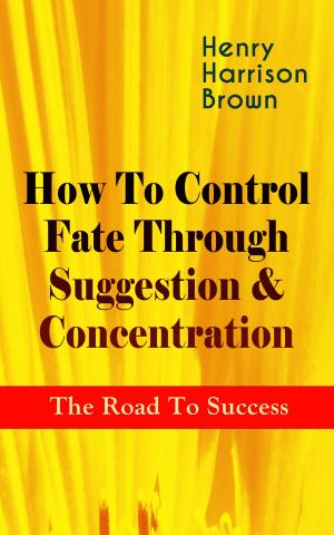 Cover of the book How To Control Fate Through Suggestion & Concentration: The Road To Success by Peter Christen Asbjørnsen, Jørgen Moe