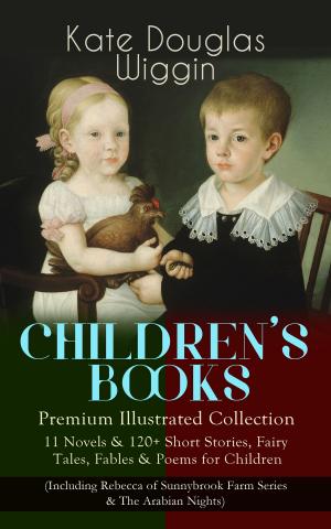 bigCover of the book CHILDREN'S BOOKS – Premium Illustrated Collection: 11 Novels & 120+ Short Stories, Fairy Tales, Fables & Poems for Children (Including Rebecca of Sunnybrook Farm Series & The Arabian Nights) by 