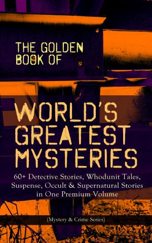 Cover of the book THE GOLDEN BOOK OF WORLD'S GREATEST MYSTERIES – 60+ Detective Stories, Whodunit Tales, Suspense, Occult & Supernatural Stories in One Premium Volume (Mystery & Crime Anthology) by John Dewey
