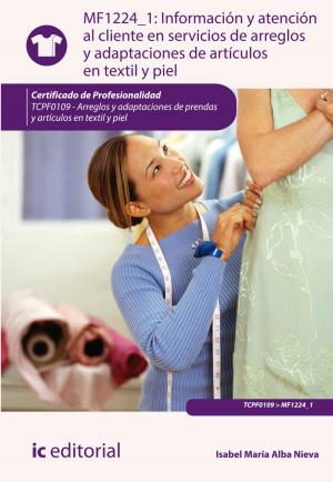 Cover of the book Información y atención al cliente en servicios de arreglos y adaptaciones de artículos en textil y piel by José Manuel Sánchez Moncayo