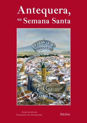 Cover of the book Antequera, su Semana Santa by Antonio Jesús Jiménez Sánchez