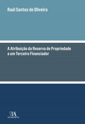 Cover of the book A Atribuição da Reserva de Propriedade a um Terceiro Financiador by Pedro Ferreira de Sousa