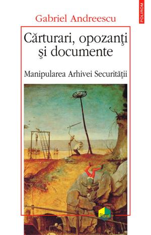 Cover of the book Cărturari, opozanți și documente. Manipularea Arhivei Securității by Aurora Liiceanu