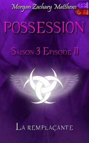 Cover of the book Possession Saison 3 Episode 11 La remplaçante by Morgan Zachary Matthews