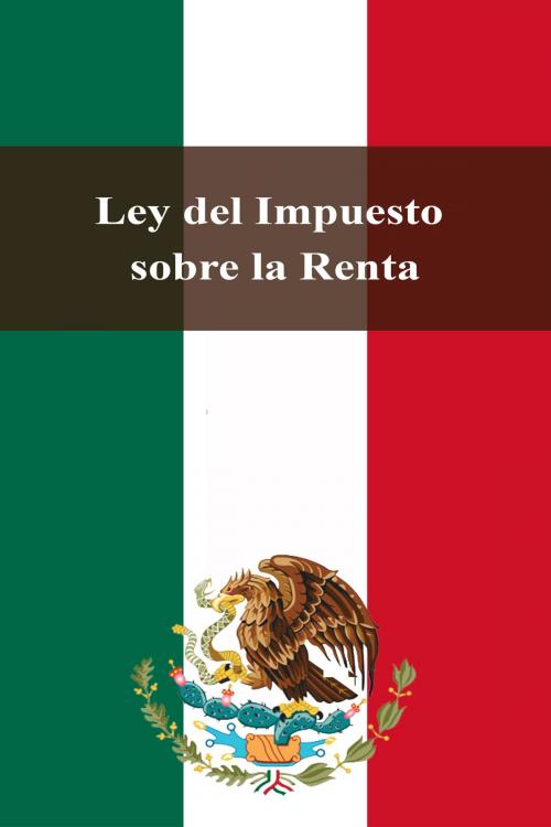 Cover of the book Ley del Impuesto sobre la Renta by Estados Unidos Mexicanos, Dyalpha