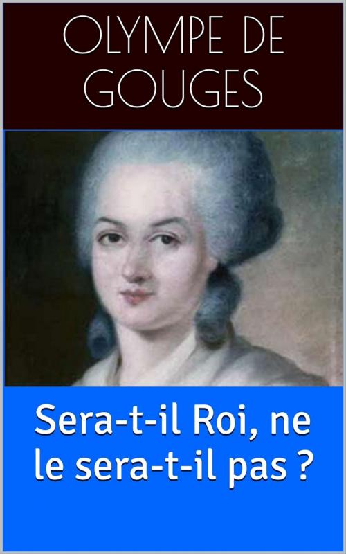 Cover of the book Sera-t-il Roi, ne le sera-t-il pas ? by Olympe de Gouges, PRB