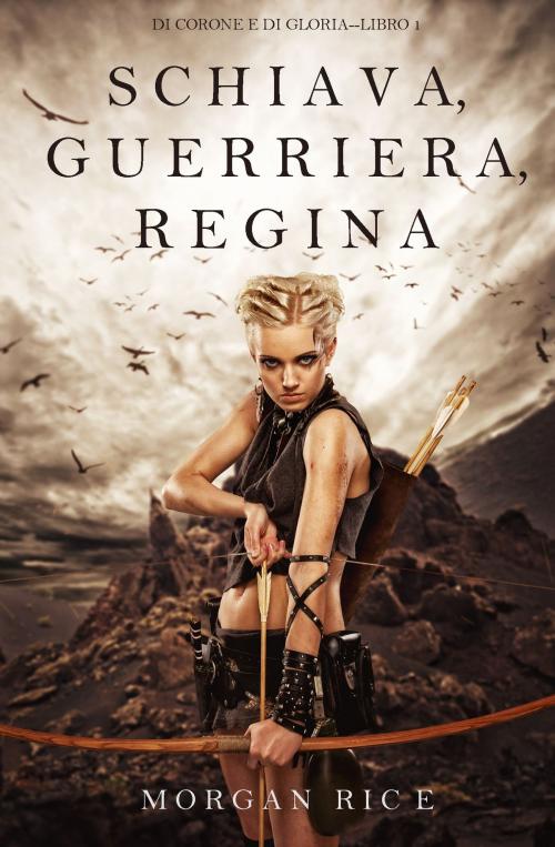 Cover of the book Schiava, Guerriera, Regina (Di Corone e di Gloria—Libro 1) by Morgan Rice, Morgan Rice