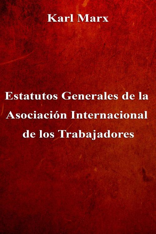 Cover of the book Estatutos Generales de la Asociación Internacional de los Trabajadores by Karl Marx, Dyalpha