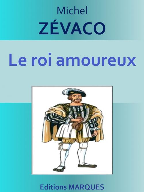 Cover of the book Le roi amoureux by Michel ZÉVACO, Editions MARQUES