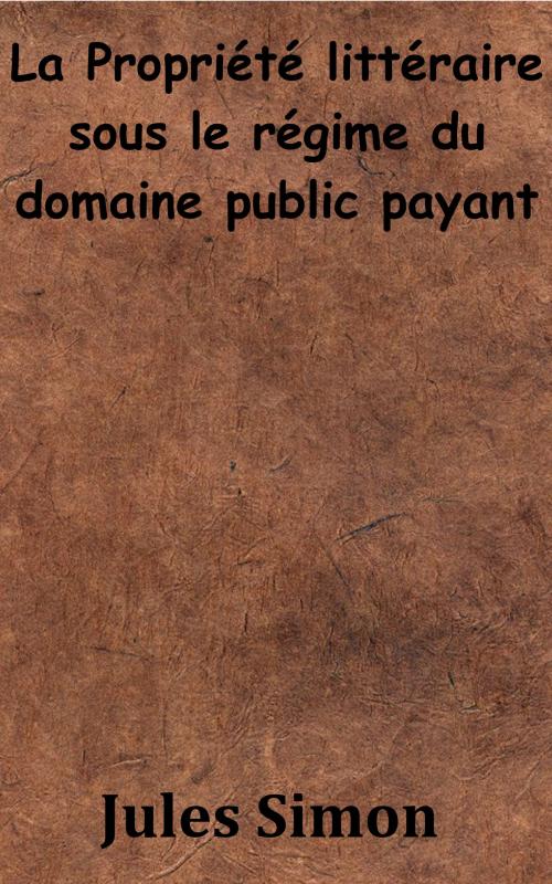 Cover of the book La Propriété littéraire sous le régime du domaine public payant by Jules Simon, KKS