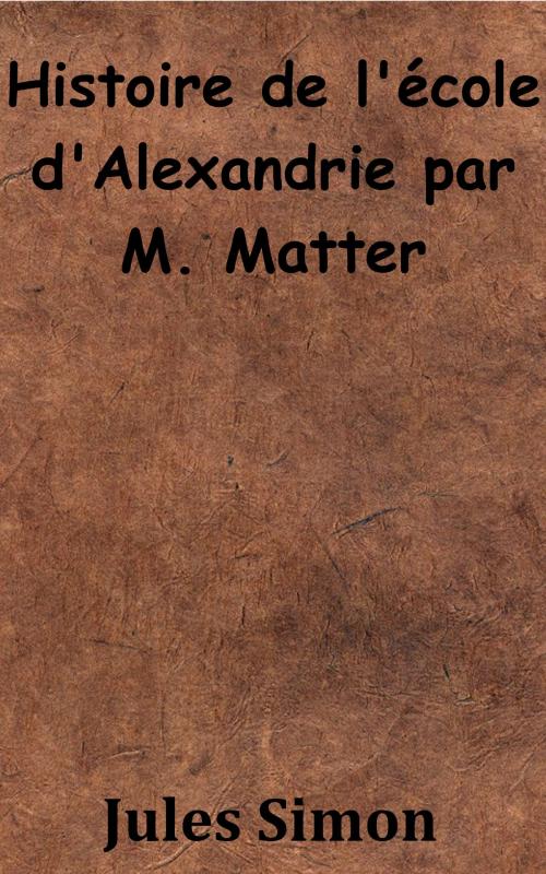 Cover of the book Histoire de l’école d’Alexandrie par M. Matter by Jules Simon, KKS