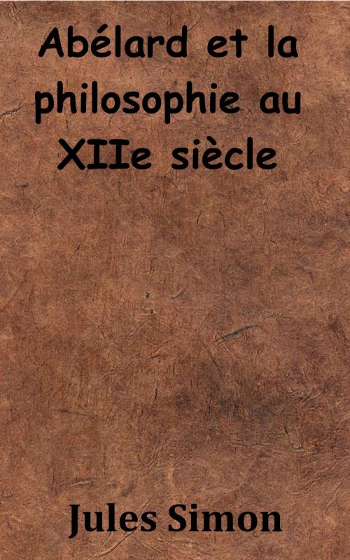 Cover of the book Abélard et la philosophie au XIIe siècle by Jules Simon, KKS