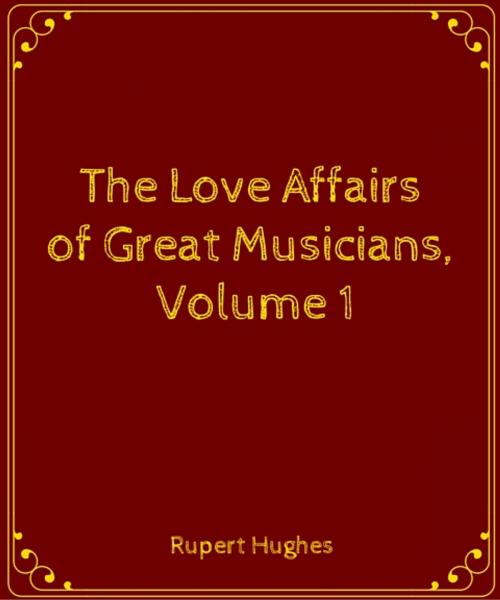 Cover of the book The Love Affairs of Great Musicians, Volume 1 by Rupert Hughes, Star Lamp