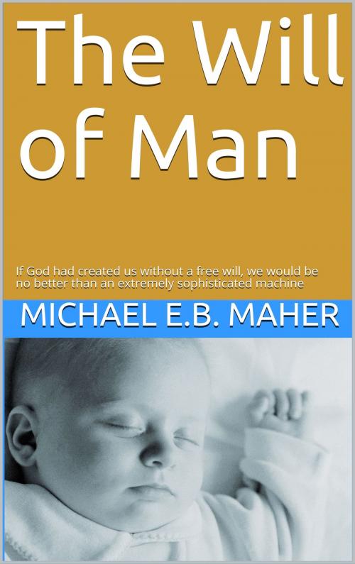 Cover of the book The Will of Man by Michael E.B. Maher, Michael E.B. Maher