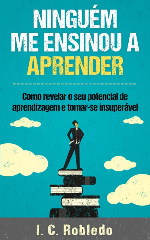 Cover of the book Ninguém Me Ensinou a Aprender by I. C. Robledo, I. C. Robledo