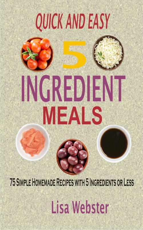 Cover of the book Quick and Easy 5 Ingredient Meals by Lisa Webster, PublishDrive