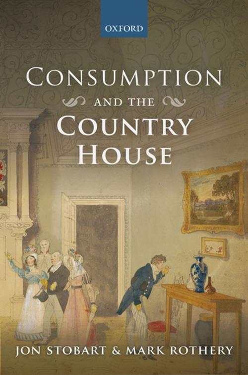 Cover of the book Consumption and the Country House by Jon Stobart, Mark Rothery, OUP Oxford