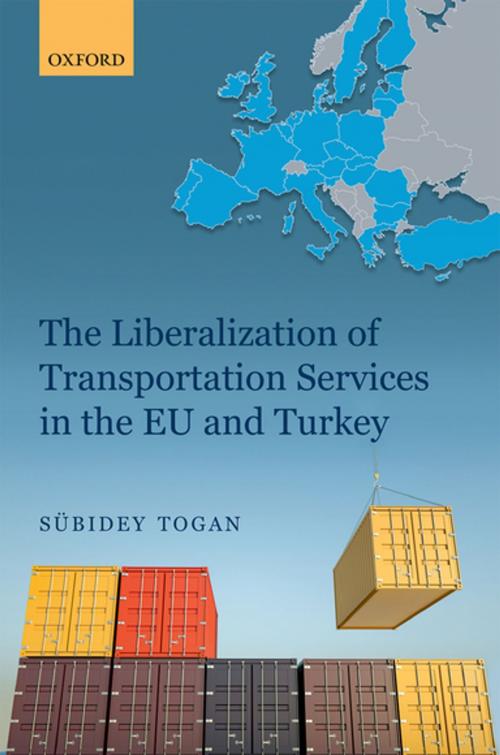 Cover of the book The Liberalization of Transportation Services in the EU and Turkey by Sübidey Togan, OUP Oxford