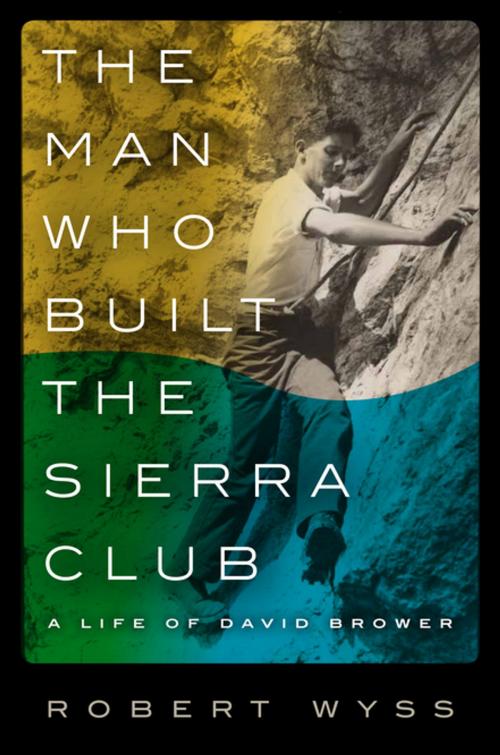 Cover of the book The Man Who Built the Sierra Club by Robert Wyss, Columbia University Press