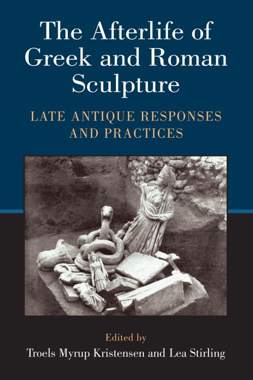 Cover of the book The Afterlife of Greek and Roman Sculpture by Lea Stirling, Troels M Kristensen, University of Michigan Press