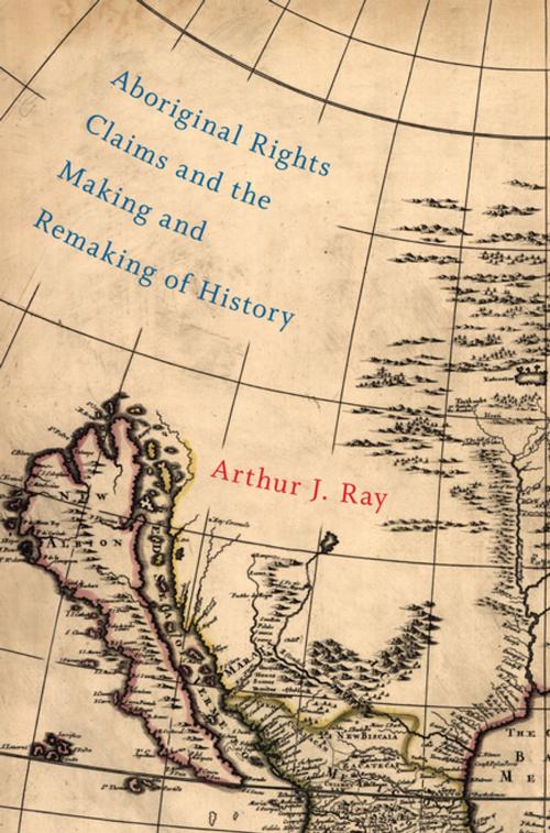 Cover of the book Aboriginal Rights Claims and the Making and Remaking of History by Arthur J. Ray, MQUP