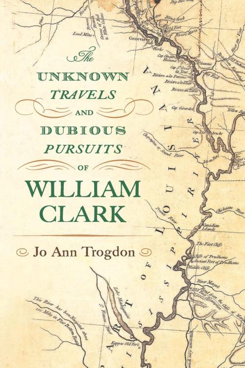 Cover of the book The Unknown Travels and Dubious Pursuits of William Clark by Jo Ann Trogdon, University of Missouri Press