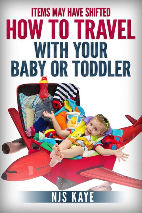 Cover of the book Items May Have Shifted: How to Travel With Your Baby or Toddler by NJS Kaye, NJS Kaye