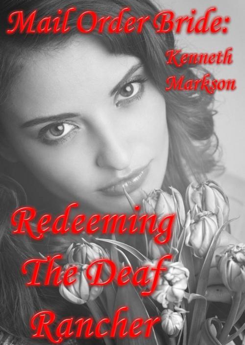 Cover of the book Mail Order Bride: Redeeming The Deaf Rancher: A Clean Historical Mail Order Bride Western Victorian Romance (Redeemed Mail Order Brides Book 9) by KENNETH MARKSON, KENNETH MARKSON