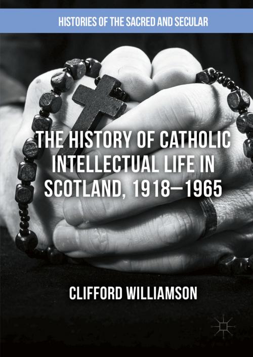 Cover of the book The History of Catholic Intellectual Life in Scotland, 1918–1965 by Clifford Williamson, Palgrave Macmillan UK