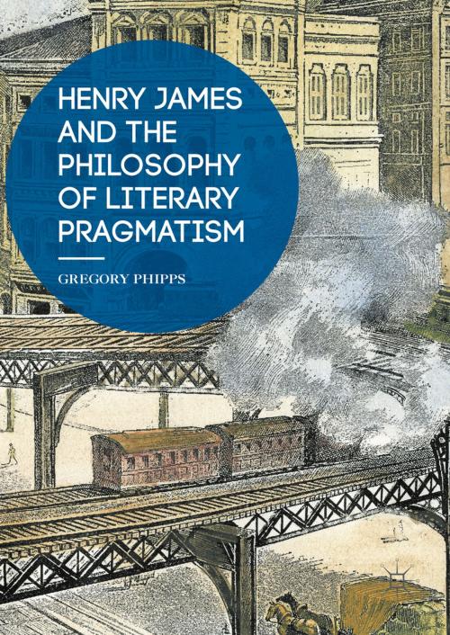 Cover of the book Henry James and the Philosophy of Literary Pragmatism by Gregory Phipps, Palgrave Macmillan US