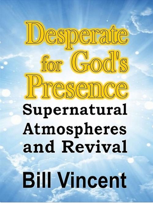 Cover of the book Desperate for God's Presence by Bill Vincent, Bill Vincent