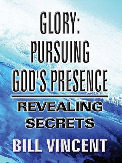 Cover of the book Glory: Pursuing God’s Presence by Bill Vincent, Bill Vincent