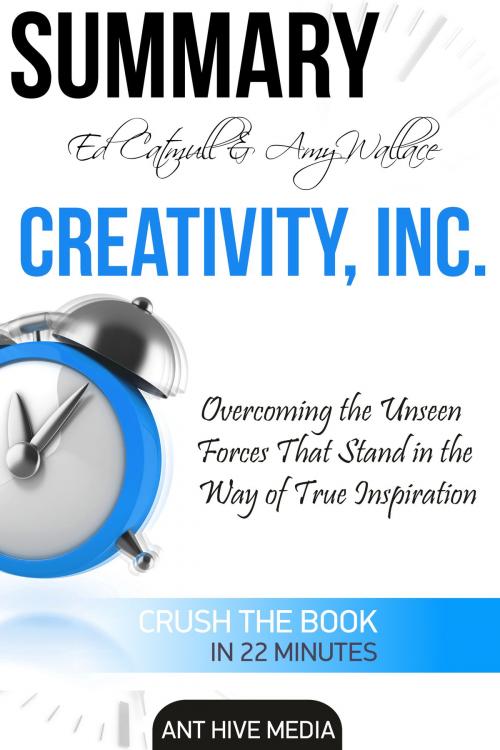 Cover of the book Ed Catmull & Amy Wallace’s Creativity, Inc: Overcoming the Unseen Forces that Stand in the Way of True Inspiration | Summary by Ant Hive Media, Ant Hive Media